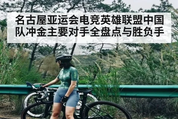 名古屋亚运会电竞英雄联盟中国队冲金主要对手全盘点与胜负手