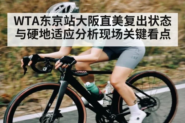 WTA东京站大阪直美复出状态与硬地适应分析现场关键看点