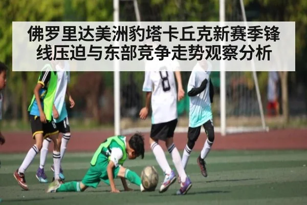 佛罗里达美洲豹塔卡丘克新赛季锋线压迫与东部竞争走势观察分析