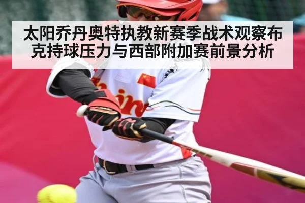 太阳乔丹奥特执教新赛季战术观察布克持球压力与西部附加赛前景分析